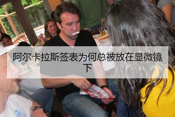 阿尔卡拉斯签表为何总被放在显微镜下