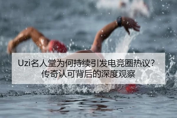 Uzi名人堂为何持续引发电竞圈热议？传奇认可背后的深度观察